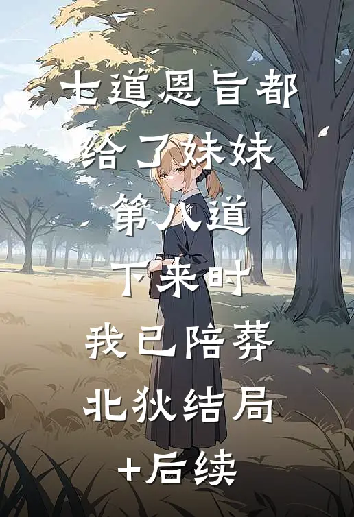 七道恩旨都给了妹妹，第八道下来时，我已陪葬北狄结局+后续