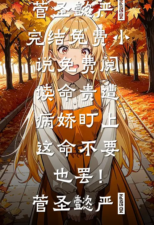命贵遭病娇盯上，这命不要也罢！菅圣懿严燊完结免费小说_免费阅读命贵遭病娇盯上，这命不要也罢！菅圣懿严燊