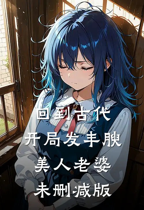 回到古代，开局发丰腴美人老婆未删减版