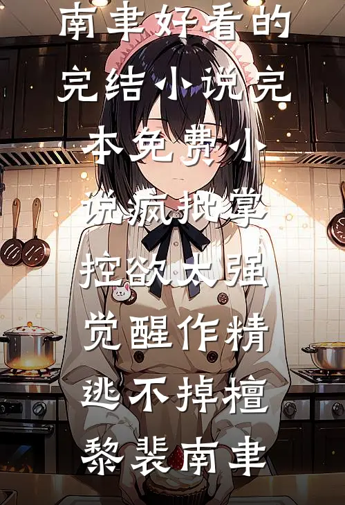 疯批掌控欲太强，觉醒作精逃不掉檀黎裴南聿好看的完结小说_完本免费小说疯批掌控欲太强，觉醒作精逃不掉(檀黎裴南聿)