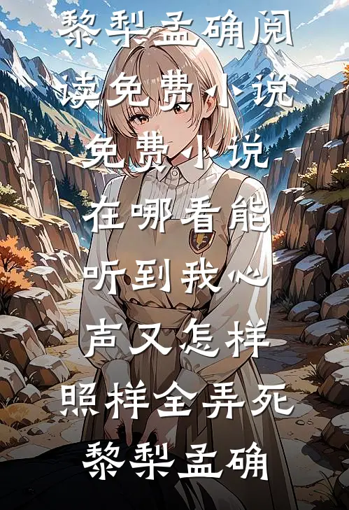 能听到我心声又怎样，照样全弄死(黎梨孟确)阅读免费小说_免费小说在哪看能听到我心声又怎样，照样全弄死黎梨孟确