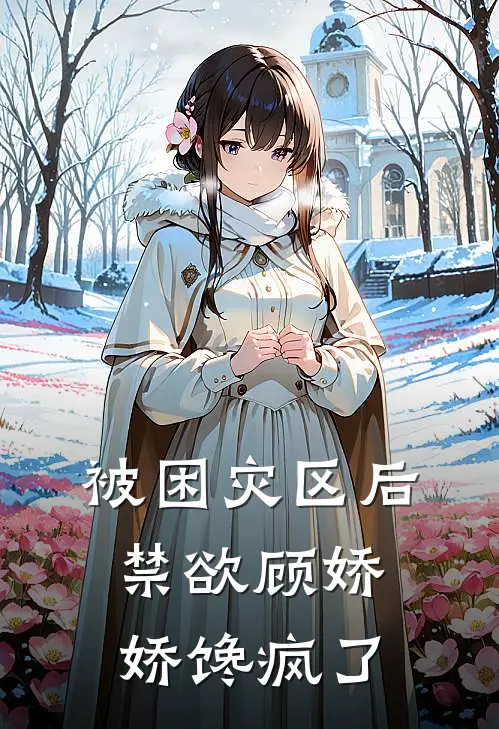 被困灾区后，禁欲顾娇娇馋疯了