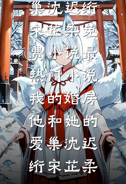 我的婚房，他和她的爱巢(沈迟绗宋芷柔)免费小说_最热门小说我的婚房，他和她的爱巢(沈迟绗宋芷柔)