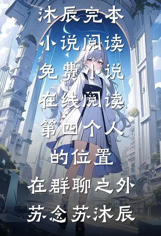 第四个人的位置，在群聊之外(苏念苏沐辰)完本小说阅读_免费小说在线阅读第四个人的位置，在群聊之外(苏念苏沐辰)