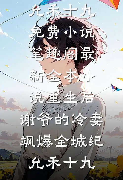 重生后，谢爷的冷妻飒爆全城纪允禾十九免费小说笔趣阁_最新全本小说重生后，谢爷的冷妻飒爆全城纪允禾十九