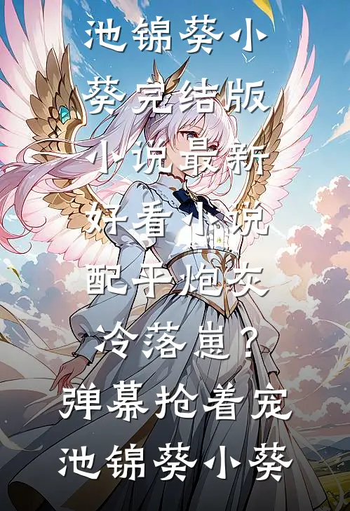 配平炮灰冷落崽？弹幕抢着宠(池锦葵小葵)完结版小说_最新好看小说配平炮灰冷落崽？弹幕抢着宠(池锦葵小葵)