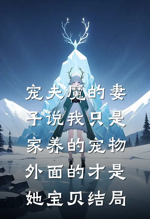 宠夫魔的妻子说我只是家养的宠物，外面的才是她宝贝结局