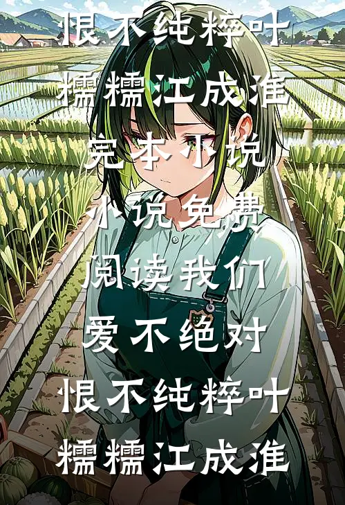 我们爱不绝对，恨不纯粹(叶糯糯江成淮)完本小说_小说免费阅读我们爱不绝对，恨不纯粹叶糯糯江成淮