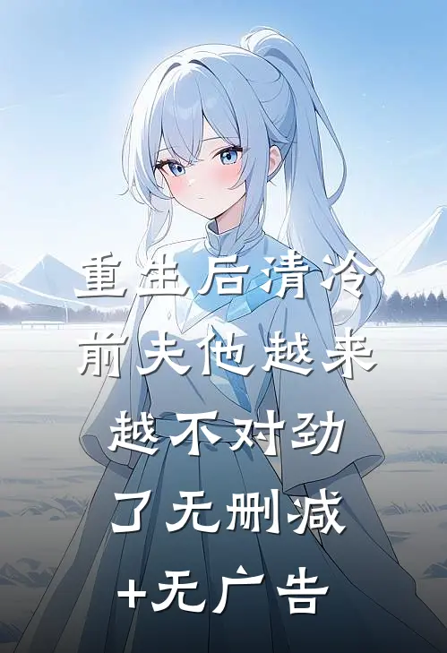 重生后清冷前夫他越来越不对劲了无删减+无广告