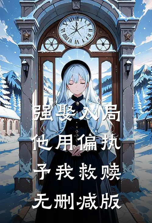 强娶入局，他用偏执予我救赎无删减版