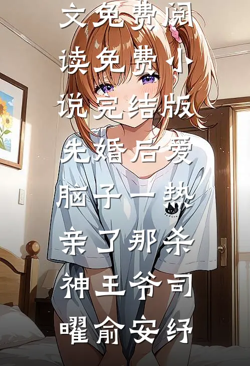 先婚后爱脑子一热亲了那杀神王爷司曜俞安纾完结版小说全文免费阅读_免费小说完结版先婚后爱脑子一热亲了那杀神王爷司曜俞安纾