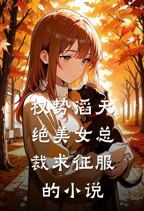 权势滔天，绝美女总裁求征服的小说