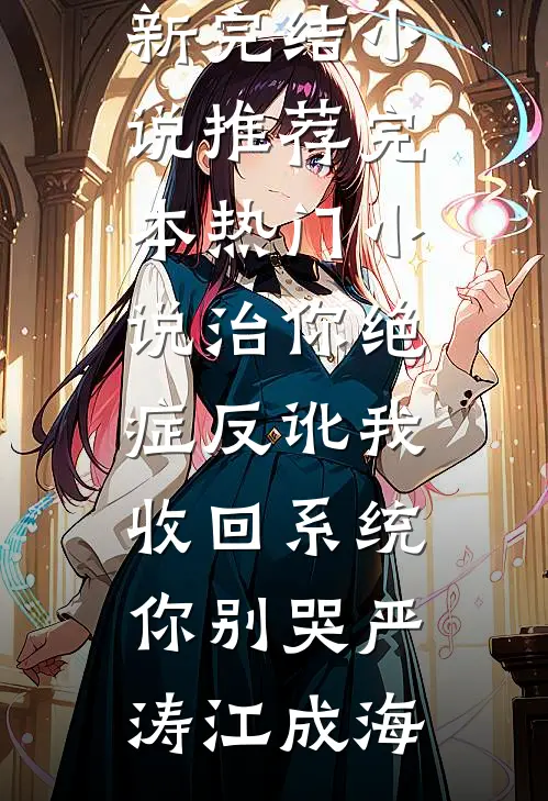 治你绝症反讹我，收回系统你别哭(严涛江成海)最新完结小说推荐_完本热门小说治你绝症反讹我，收回系统你别哭(严涛江成海)