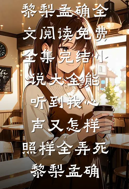 能听到我心声又怎样，照样全弄死黎梨孟确全文阅读免费全集_完结小说大全能听到我心声又怎样，照样全弄死(黎梨孟确)