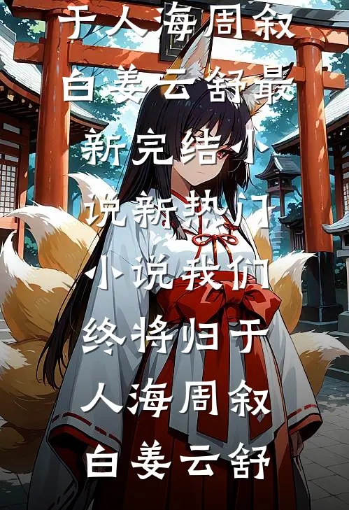 我们终将归于人海周叙白姜云舒最新完结小说_新热门小说我们终将归于人海周叙白姜云舒