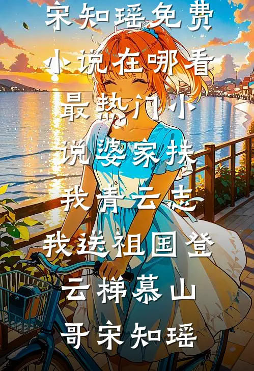 婆家扶我青云志，我送祖国登云梯慕山哥宋知瑶免费小说在哪看_最热门小说婆家扶我青云志，我送祖国登云梯(慕山哥宋知瑶)
