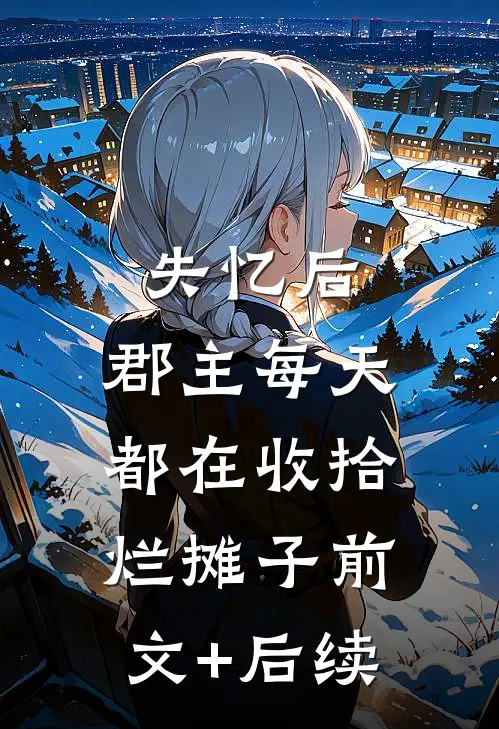 失忆后，郡主每天都在收拾烂摊子前文+后续
