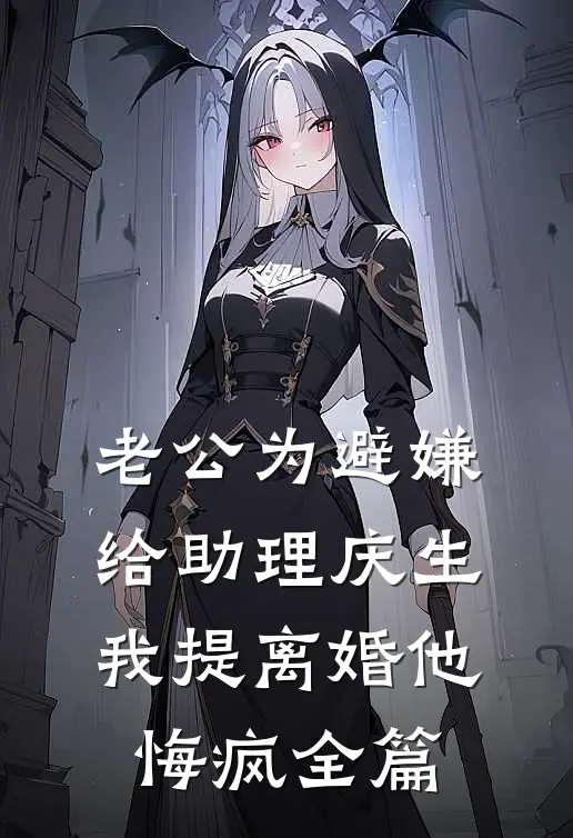 老公为避嫌给助理庆生，我提离婚他悔疯全篇