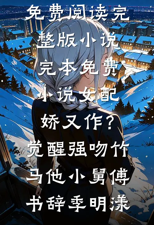 女配娇又作？觉醒强吻竹马他小舅(傅书辞季明漾)免费阅读完整版小说_完本免费小说女配娇又作？觉醒强吻竹马他小舅傅书辞季明漾