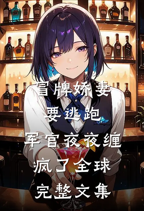 冒牌娇妻要逃跑，军官夜夜缠疯了全球完整文集