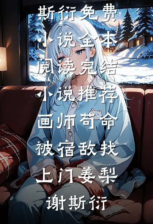 画师苟命，被宿敌找上门姜梨谢斯衍免费小说全本阅读_完结小说推荐画师苟命，被宿敌找上门姜梨谢斯衍