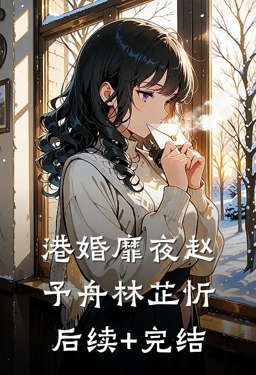 港婚靡夜赵予舟林芷忻后续+完结