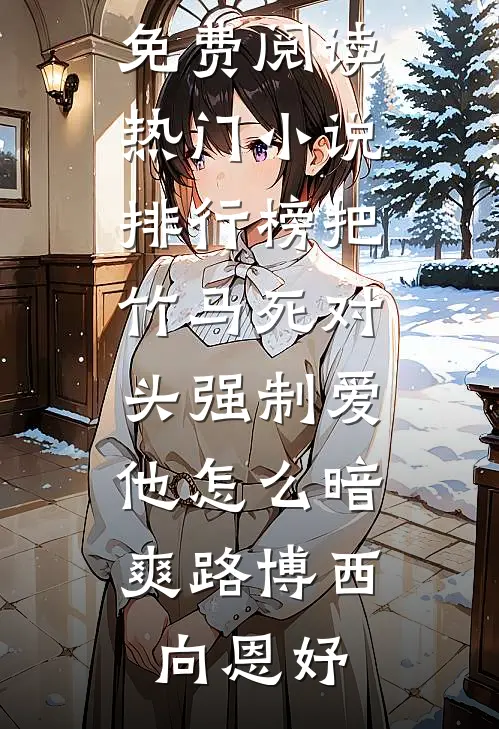 把竹马死对头强制爱，他怎么暗爽路博西向恩妤热门小说免费阅读_热门小说排行榜把竹马死对头强制爱，他怎么暗爽(路博西向恩妤)