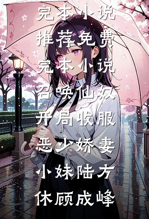 召唤仙奴：开局收服恶少娇妻小妹(陆方休顾成峰)最新完本小说推荐_免费完本小说召唤仙奴：开局收服恶少娇妻小妹(陆方休顾成峰)