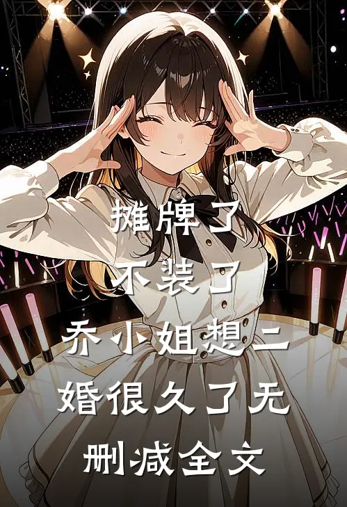 摊牌了不装了，乔小姐想二婚很久了无删减全文