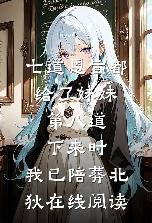 七道恩旨都给了妹妹，第八道下来时，我已陪葬北狄在线阅读