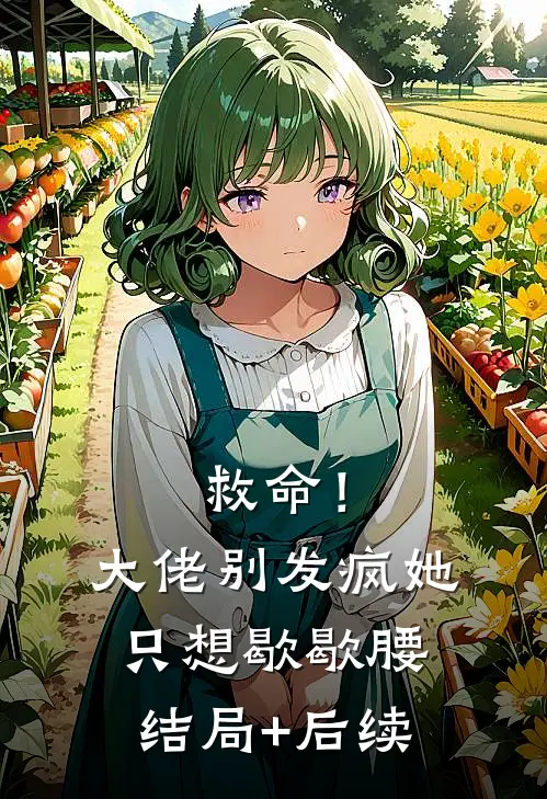 救命！大佬别发疯，她只想歇歇腰结局+后续