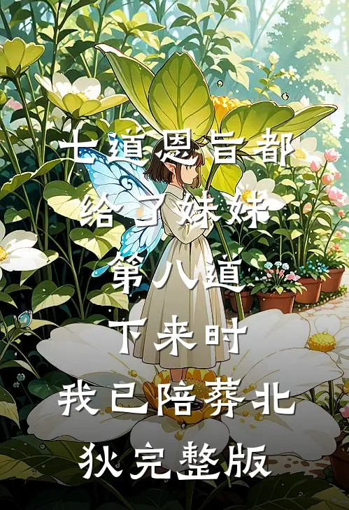 七道恩旨都给了妹妹，第八道下来时，我已陪葬北狄完整版