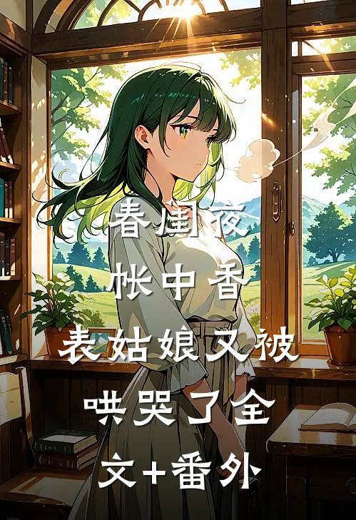 春闺夜帐中香，表姑娘又被哄哭了全文+番外