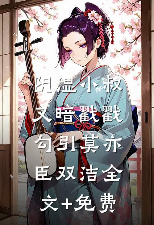 阴湿小叔，又暗戳戳勾引莫亦臣双洁全文+免费