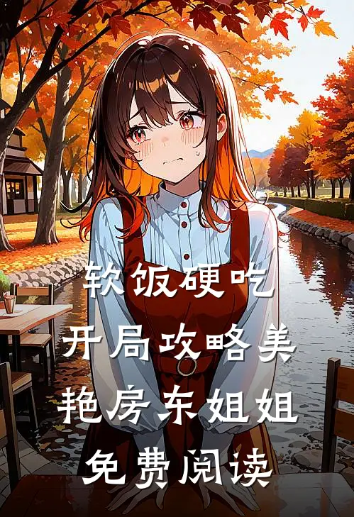 软饭硬吃，开局攻略美艳房东姐姐免费阅读