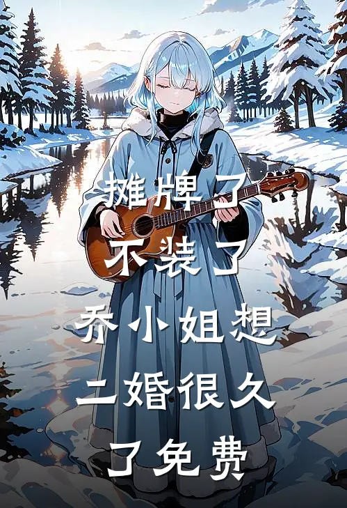 摊牌了不装了，乔小姐想二婚很久了免费