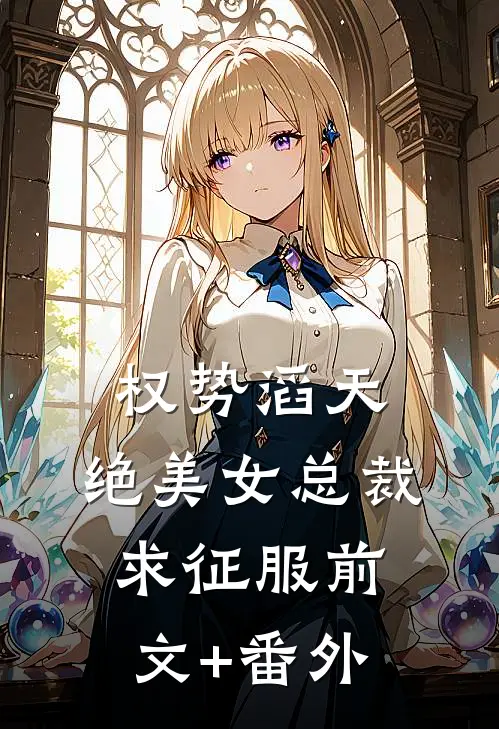 权势滔天，绝美女总裁求征服前文+番外