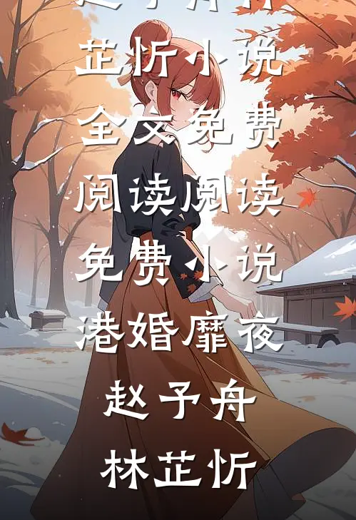 港婚靡夜(赵予舟林芷忻)小说全文免费阅读_阅读免费小说港婚靡夜赵予舟林芷忻