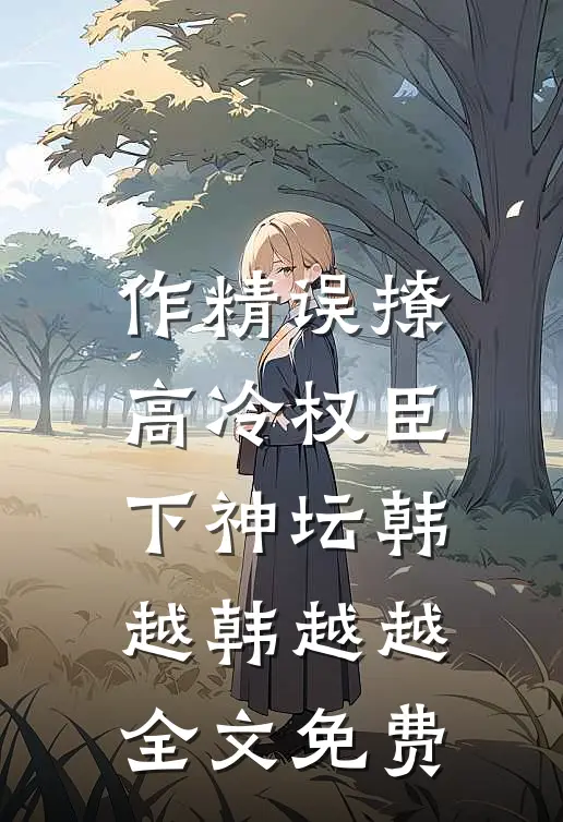作精误撩：高冷权臣下神坛韩越韩越越全文免费