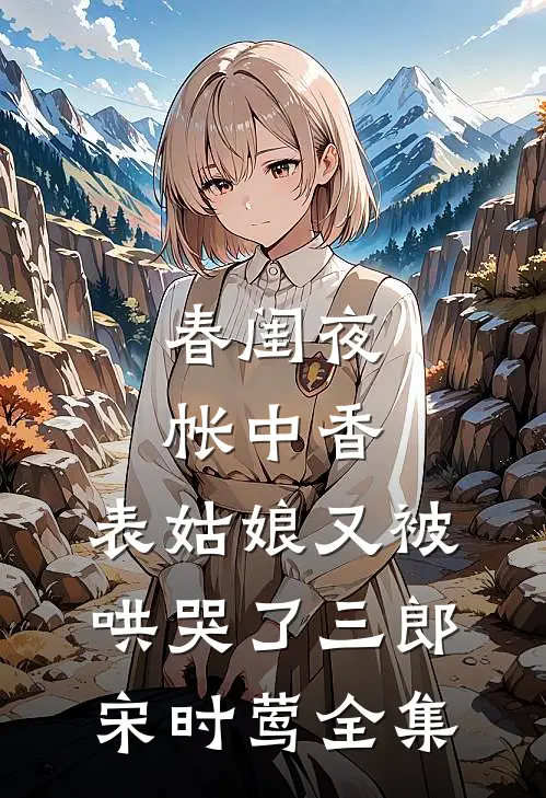 春闺夜帐中香，表姑娘又被哄哭了三郎宋时莺全集