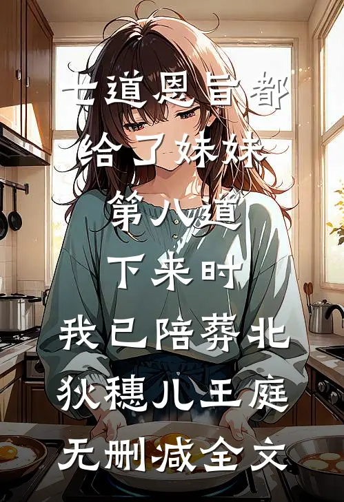 七道恩旨都给了妹妹，第八道下来时，我已陪葬北狄穗儿王庭无删减全文