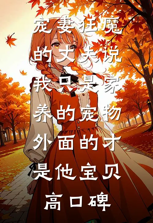 宠妻狂魔的丈夫说我只是家养的宠物，外面的才是他宝贝高口碑
