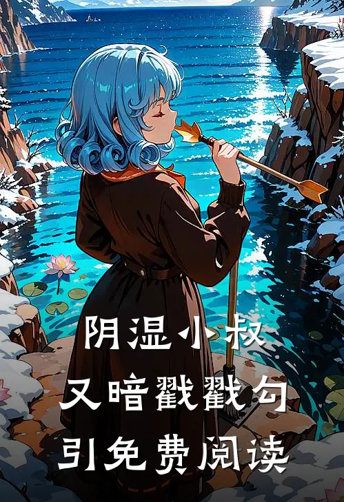 阴湿小叔，又暗戳戳勾引免费阅读