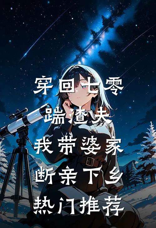 穿回七零踹渣夫，我带婆家断亲下乡热门推荐