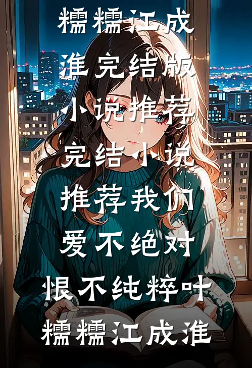 我们爱不绝对，恨不纯粹叶糯糯江成淮完结版小说推荐_完结小说推荐我们爱不绝对，恨不纯粹叶糯糯江成淮