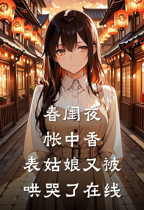 春闺夜帐中香，表姑娘又被哄哭了在线