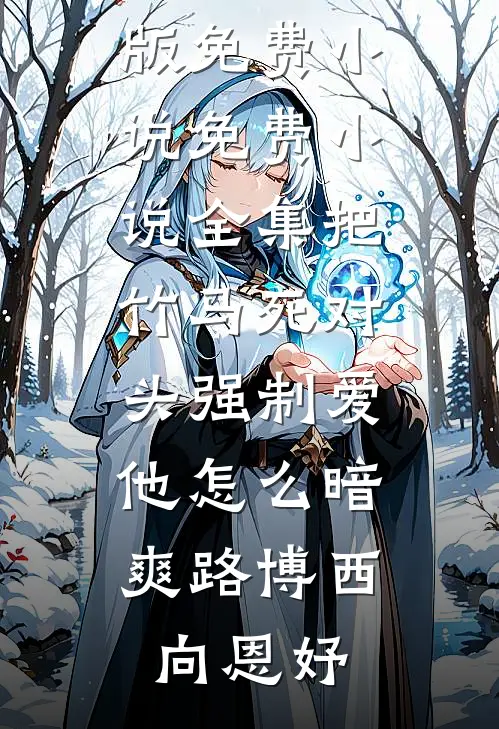 把竹马死对头强制爱，他怎么暗爽路博西向恩妤完结版免费小说_免费小说全集把竹马死对头强制爱，他怎么暗爽路博西向恩妤