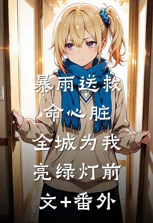 暴雨送救命心脏，全城为我亮绿灯前文+番外