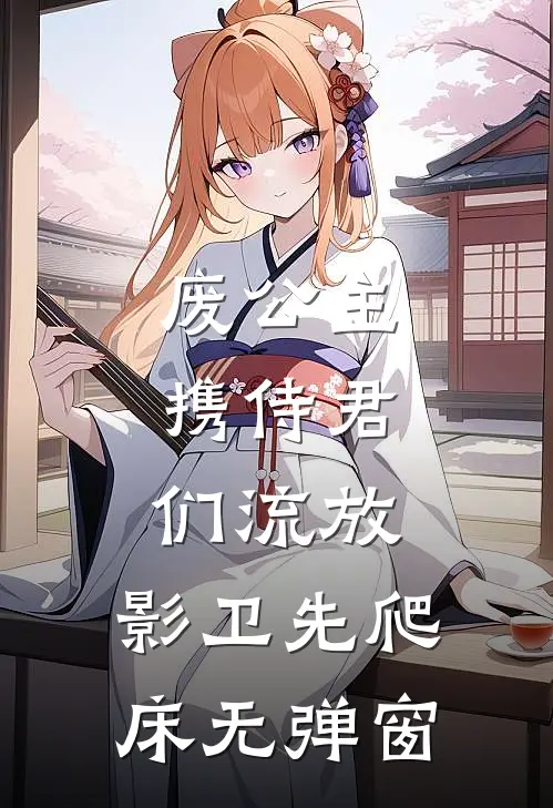 废公主携侍君们流放，影卫先爬床无弹窗