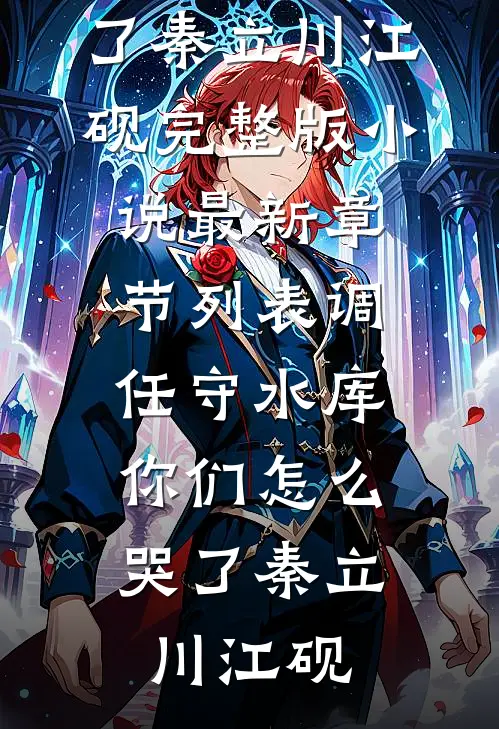 调任守水库，你们怎么哭了(秦立川江砚)完整版小说_最新章节列表调任守水库，你们怎么哭了(秦立川江砚)